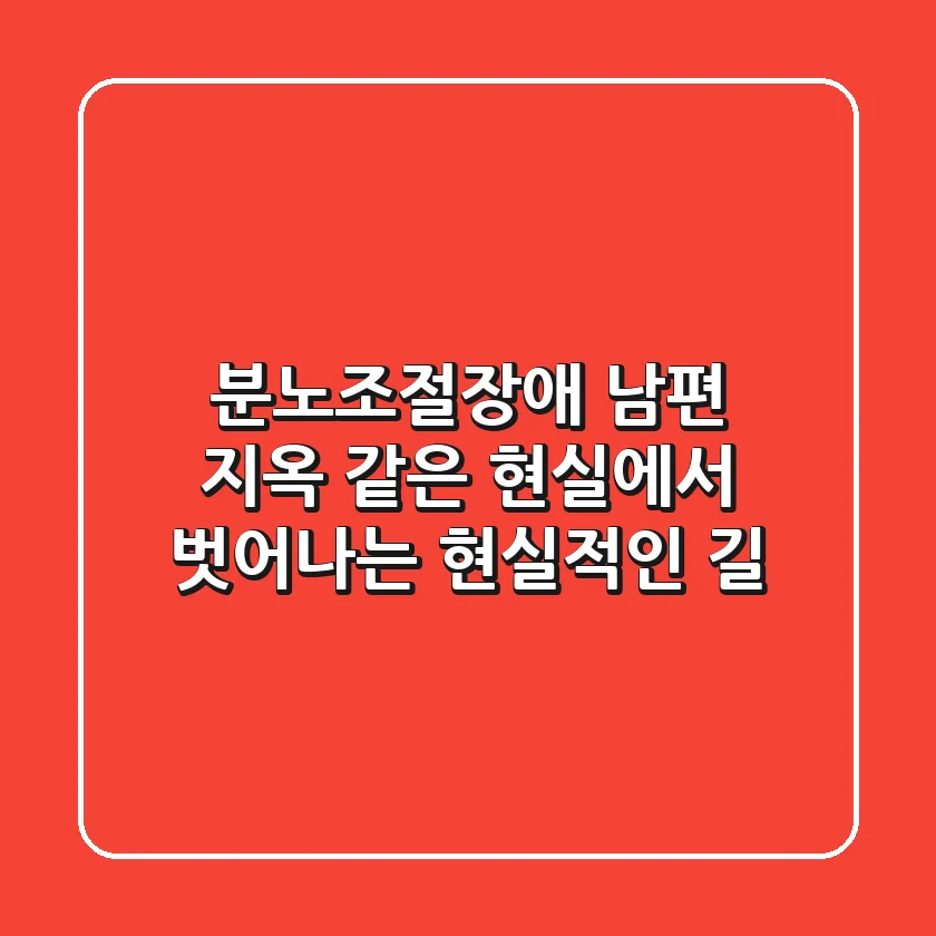 분노조절장애 남편, 지옥 같은 현실에서 벗어나는 현실적인 길