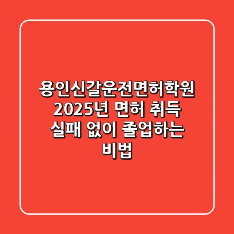 용인신갈운전면허학원: 2025년 면허 취득, 실패 없이 졸업하는 비법