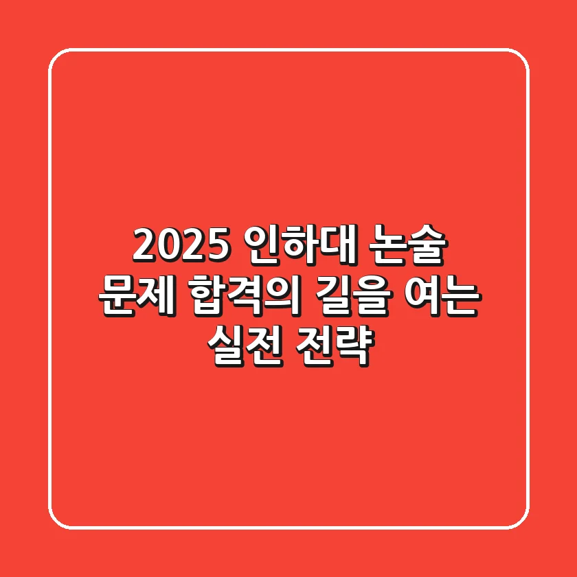 2025 인하대 논술 문제, 합격의 길을 여는 실전 전략!