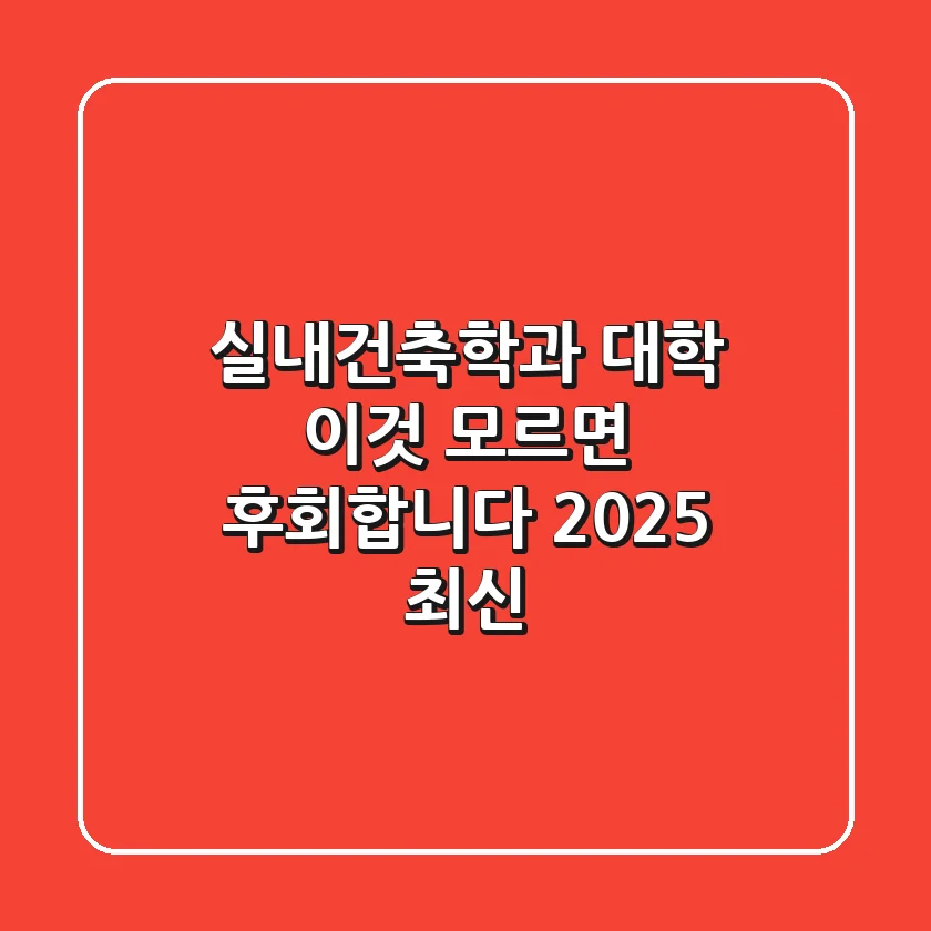 실내건축학과 대학, '이것' 모르면 후회합니다 (2025 최신)