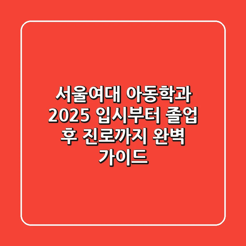 서울여대 아동학과, 2025 입시부터 졸업 후 진로까지 완벽 가이드