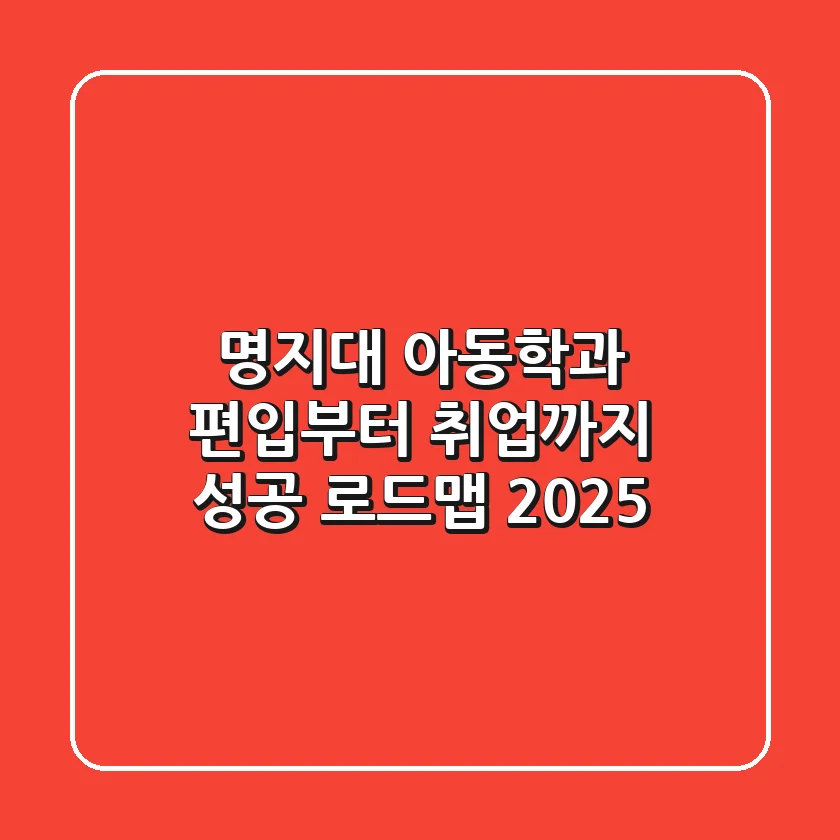 명지대 아동학과, 편입부터 취업까지 성공 로드맵 2025