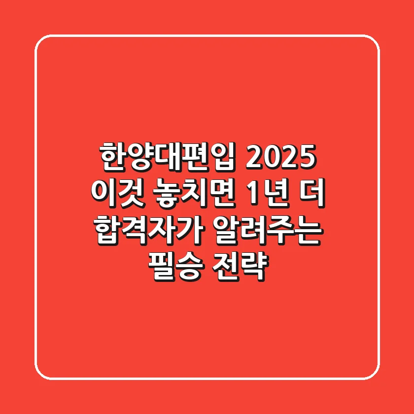 한양대편입 2025, '이것' 놓치면 1년 더! 합격자가 알려주는 필승 전략