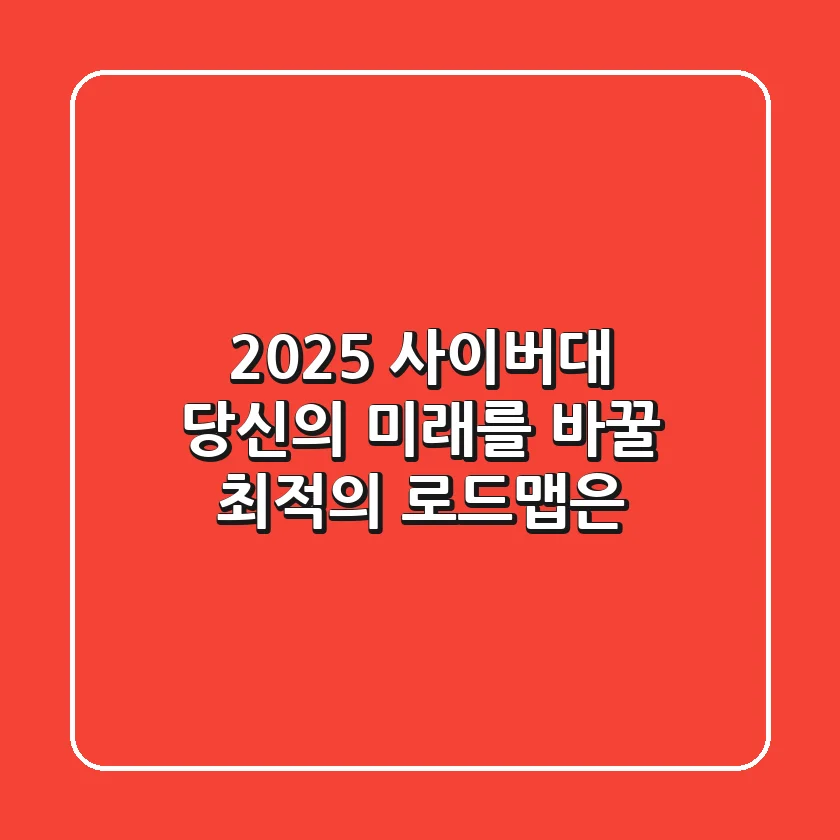 2025 사이버대, 당신의 미래를 바꿀 최적의 로드맵은?