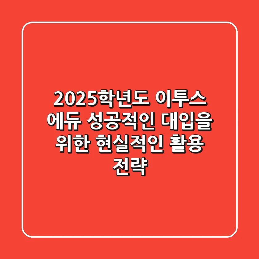 2025학년도 이투스 에듀: 성공적인 대입을 위한 현실적인 활용 전략