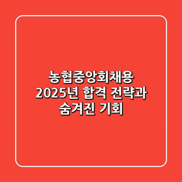 농협중앙회채용, 2025년 합격 전략과 숨겨진 기회