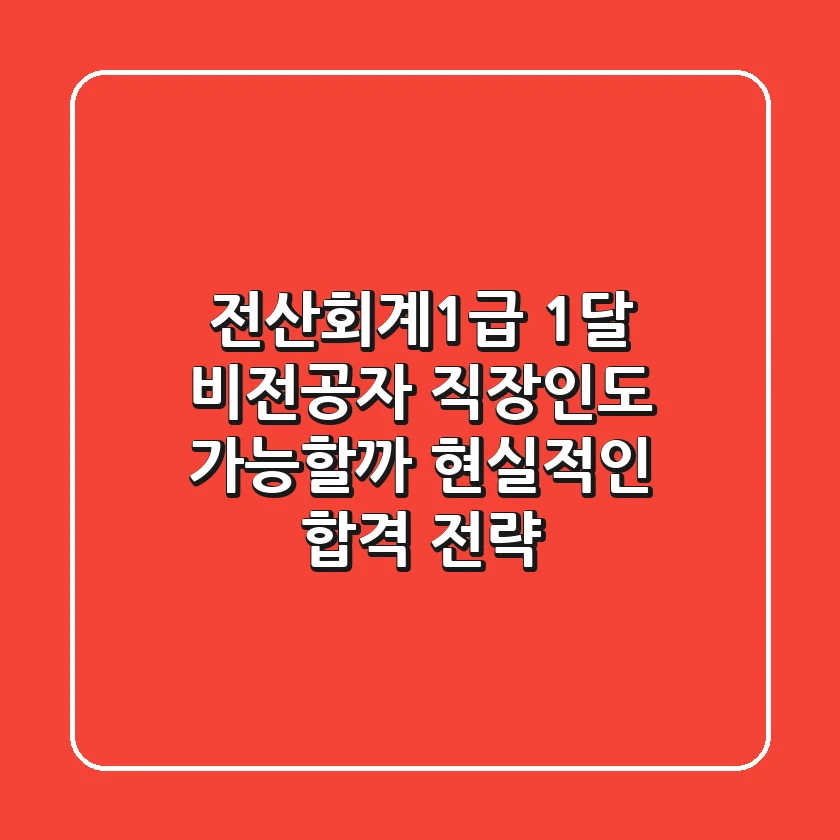 전산회계1급 1달, 비전공자 직장인도 가능할까? 현실적인 합격 전략