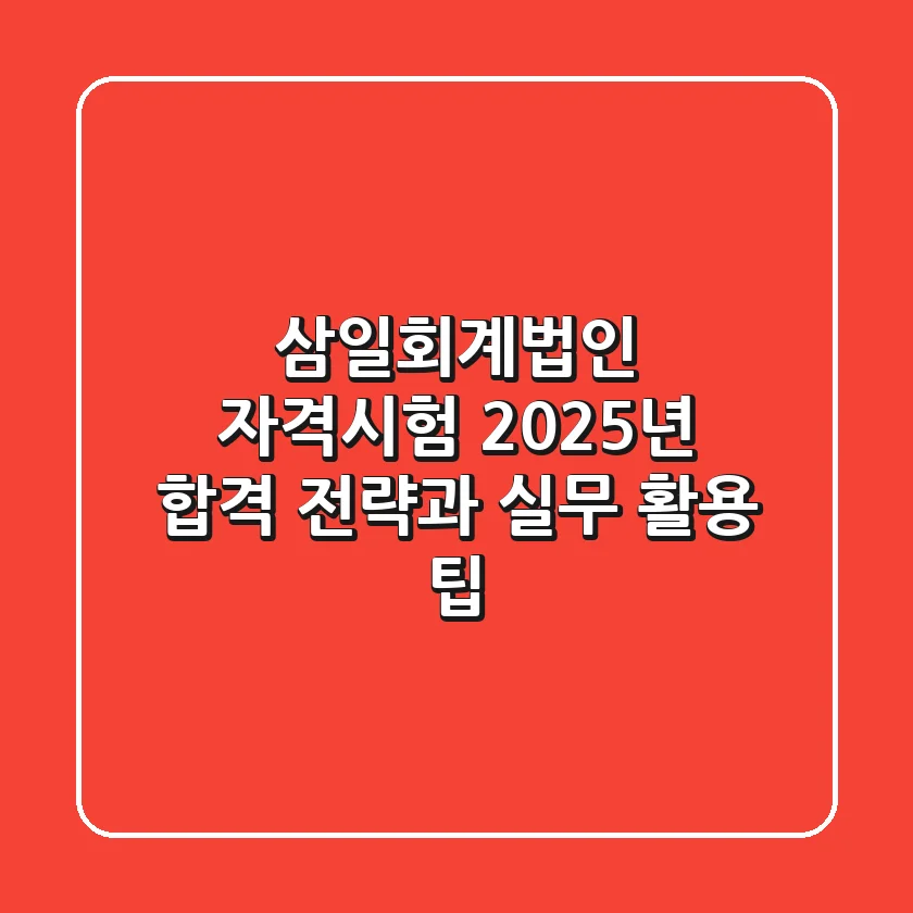 삼일회계법인 자격시험, 2025년 합격 전략과 실무 활용 팁