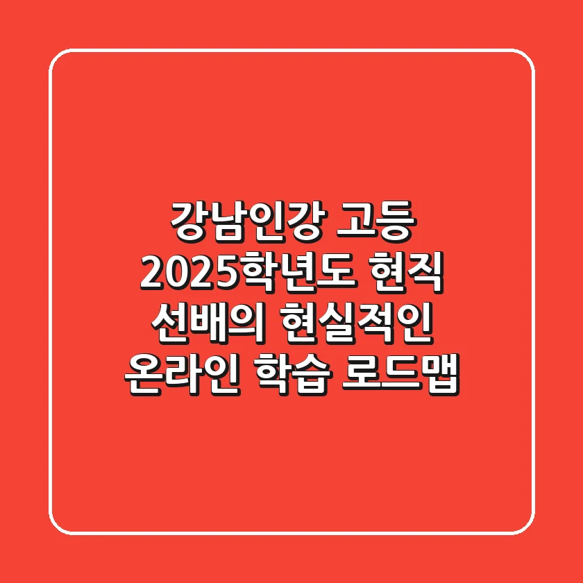 강남인강 고등: 2025학년도, 현직 선배의 현실적인 온라인 학습 로드맵