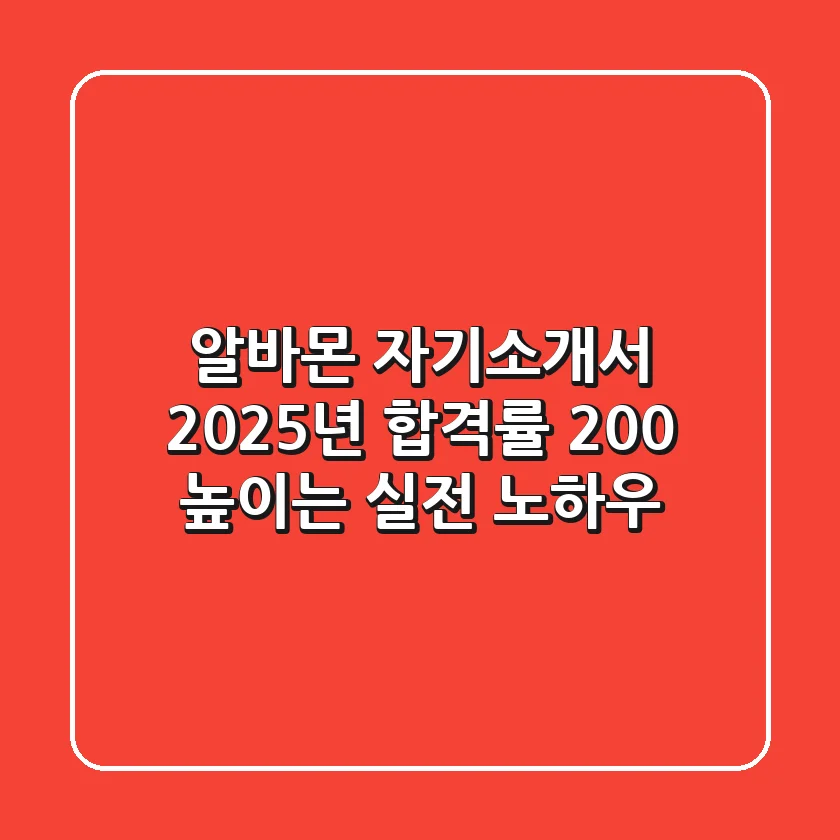 알바몬 자기소개서, 2025년 합격률 200% 높이는 실전 노하우