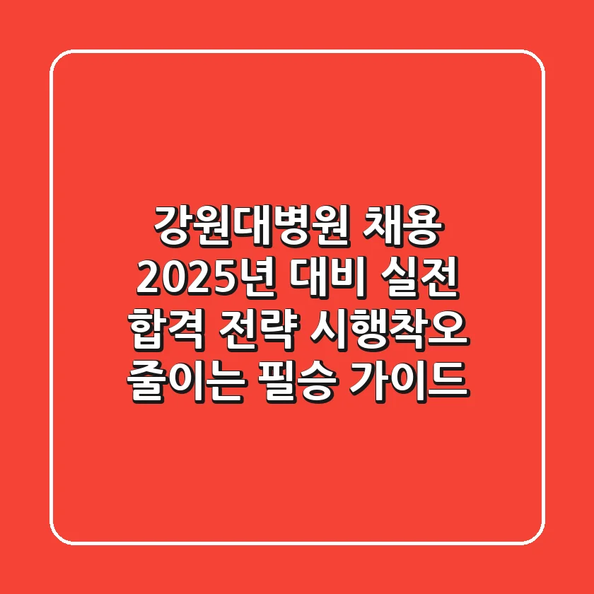 강원대병원 채용, 2025년 대비 실전 합격 전략: 시행착오 줄이는 필승 가이드