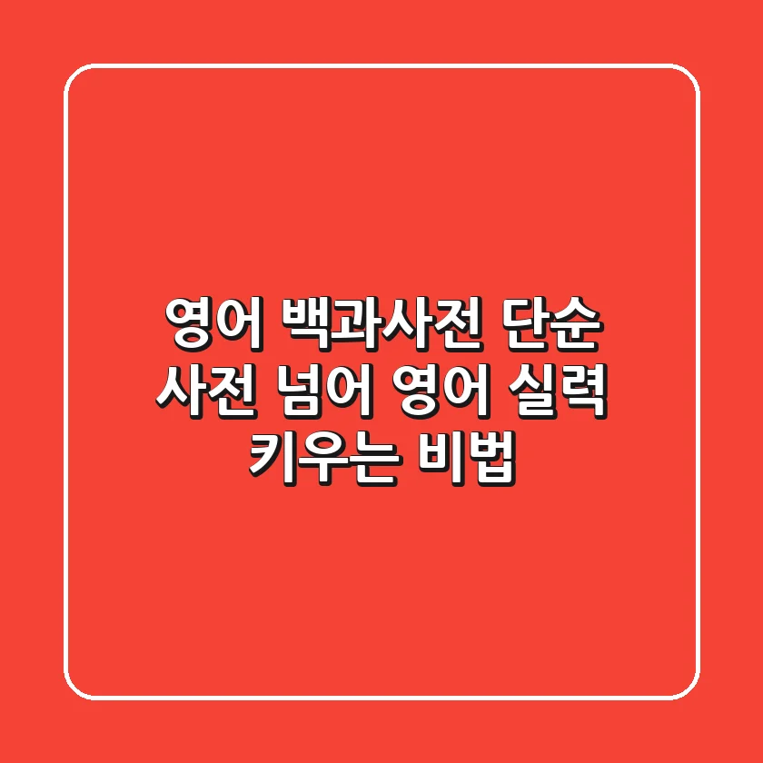 영어 백과사전, 단순 사전 넘어 영어 실력 키우는 비법
