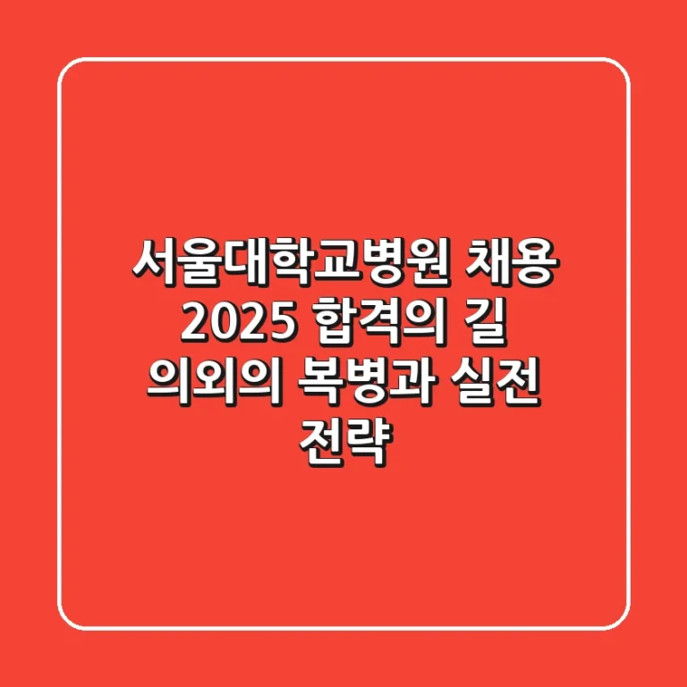 서울대학교병원 채용, 2025 합격의 길: 의외의 복병과 실전 전략