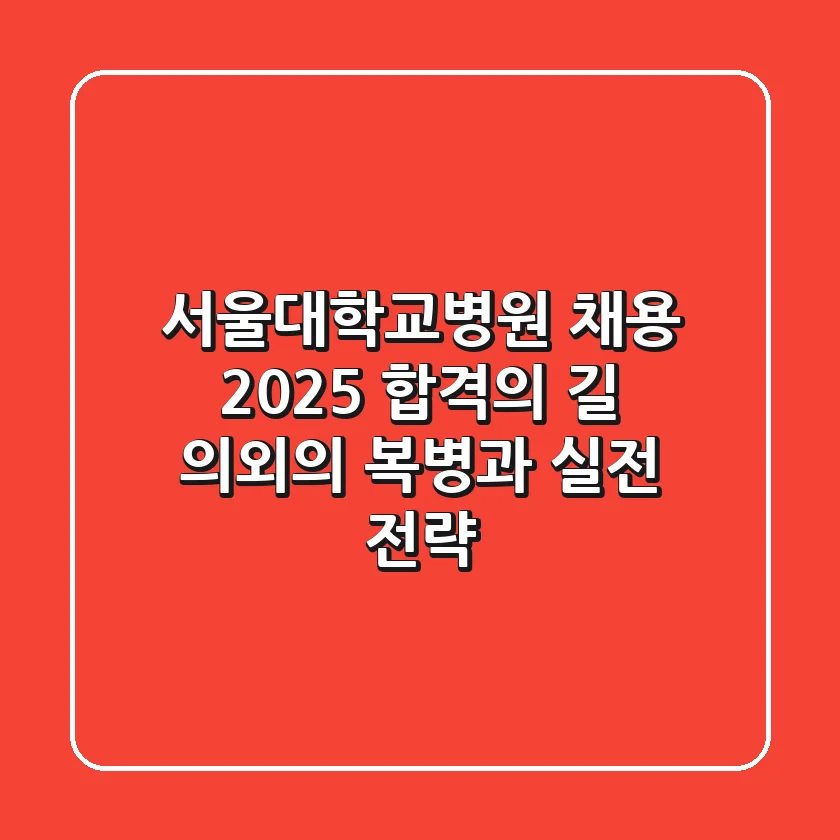 서울대학교병원 채용, 2025 합격의 길: 의외의 복병과 실전 전략