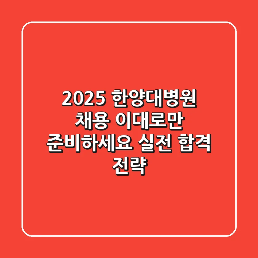 2025 한양대병원 채용, 이대로만 준비하세요 (실전 합격 전략)