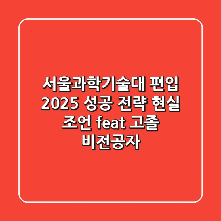 서울과학기술대 편입, 2025 성공 전략 현실 조언 (feat. 고졸, 비전공자)