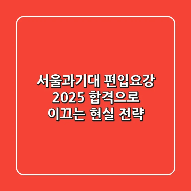 서울과기대 편입요강 2025, 합격으로 이끄는 현실 전략