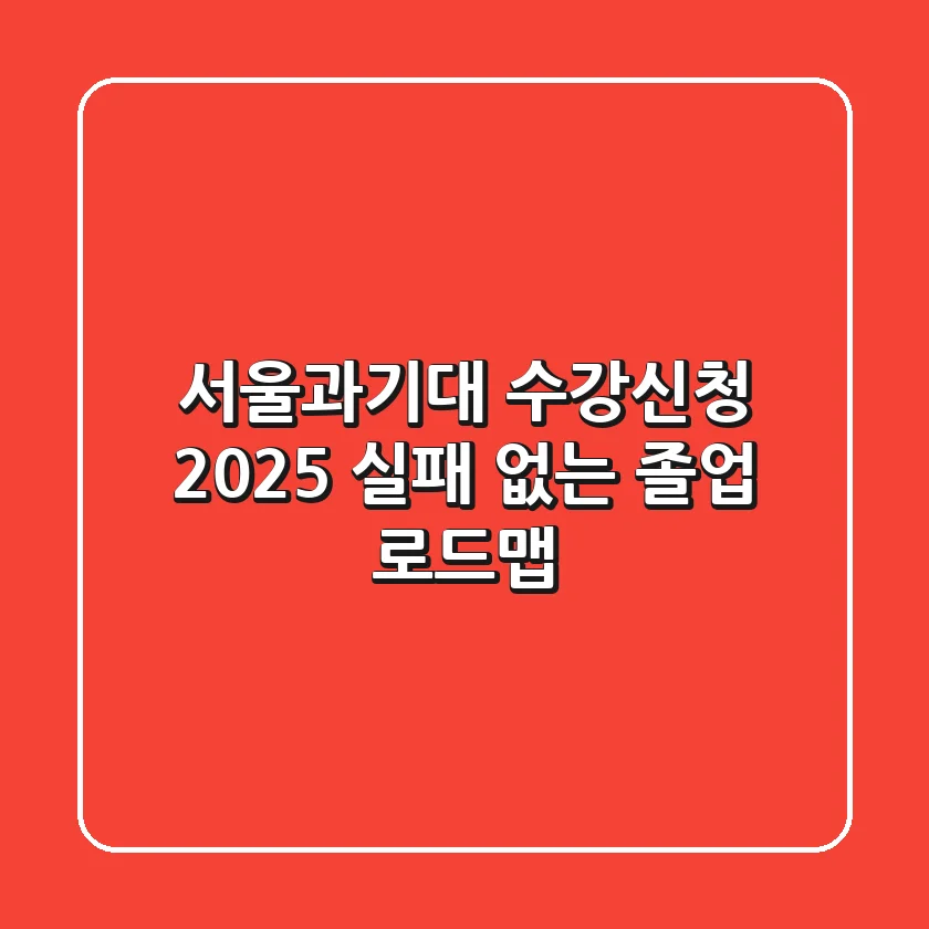 서울과기대 수강신청 2025: 실패 없는 졸업 로드맵