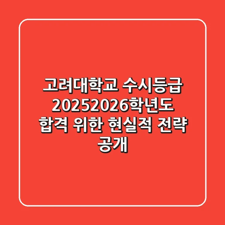 고려대학교 수시등급, 2025/2026학년도 합격 위한 현실적 전략 공개
