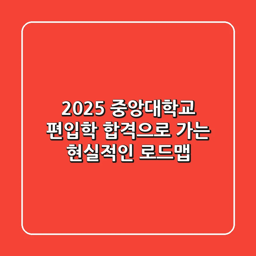 2025 중앙대학교 편입학, 합격으로 가는 현실적인 로드맵
