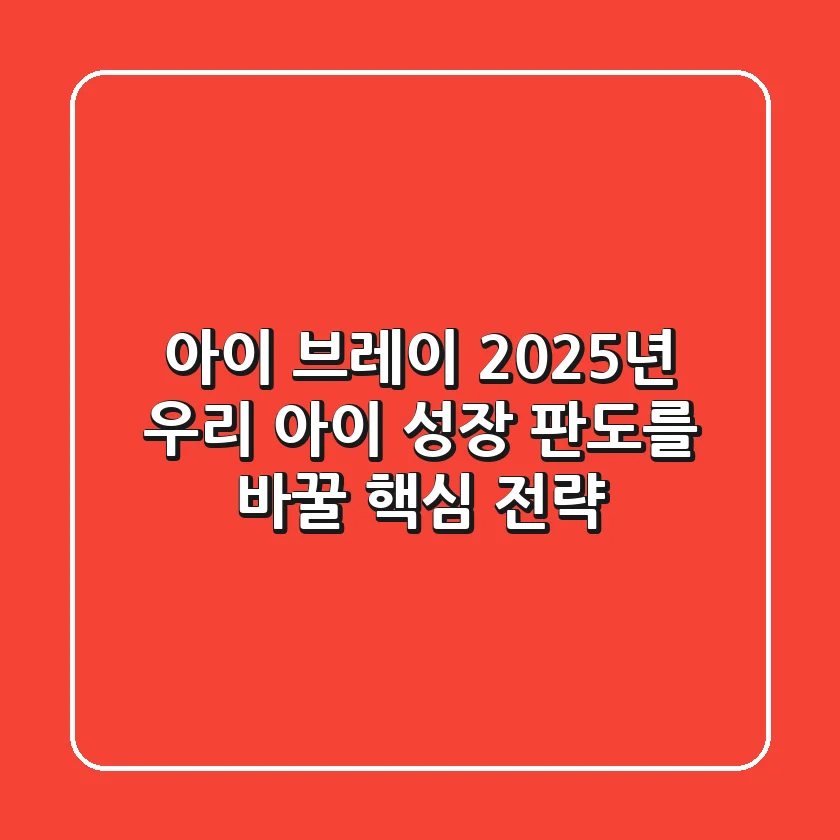 아이 브레이: 2025년 우리 아이 성장 판도를 바꿀 핵심 전략