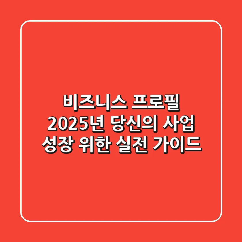 비즈니스 프로필: 2025년 당신의 사업 성장 위한 실전 가이드