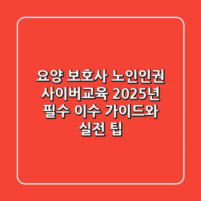 요양 보호사 노인인권 사이버교육: 2025년 필수 이수 가이드와 실전 팁