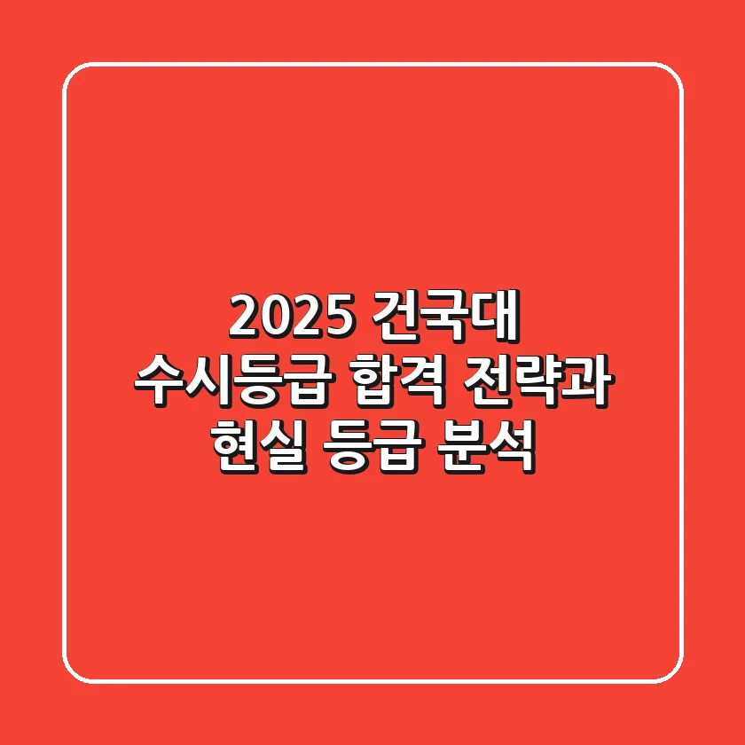 2025 건국대 수시등급: 합격 전략과 현실 등급 분석