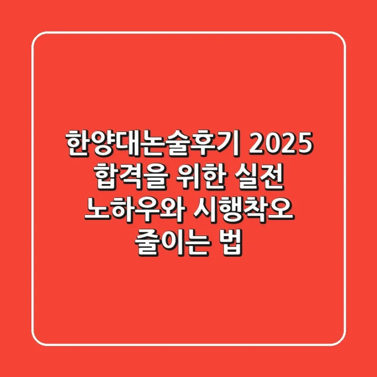한양대논술후기: 2025 합격을 위한 실전 노하우와 시행착오 줄이는 법