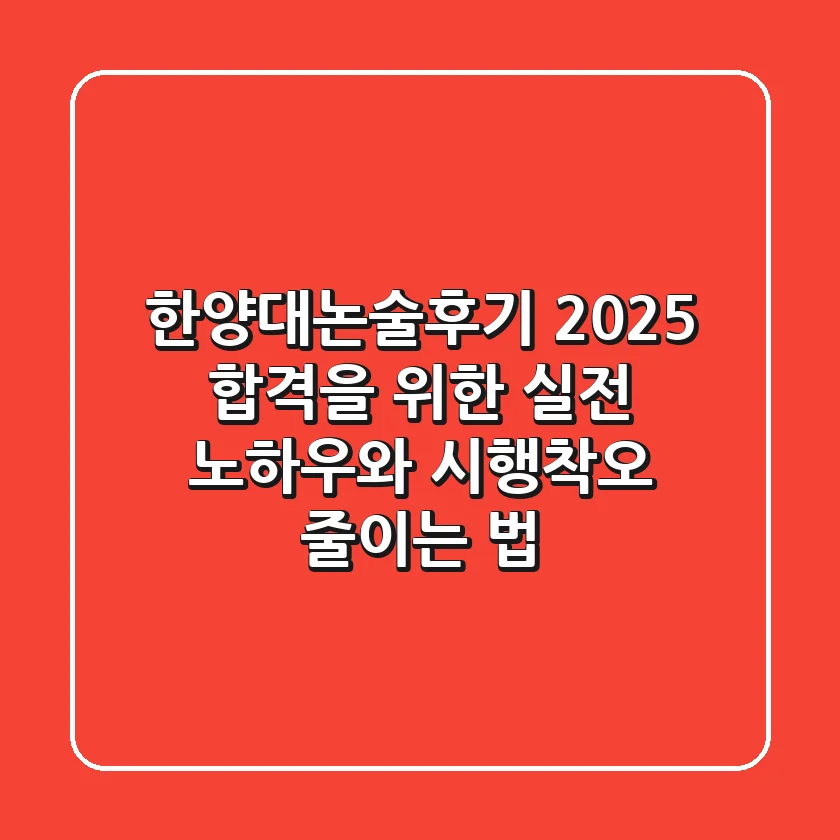 한양대논술후기: 2025 합격을 위한 실전 노하우와 시행착오 줄이는 법