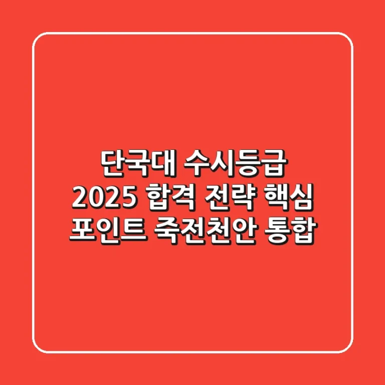 단국대 수시등급, 2025 합격 전략 핵심 포인트 (죽전/천안 통합)