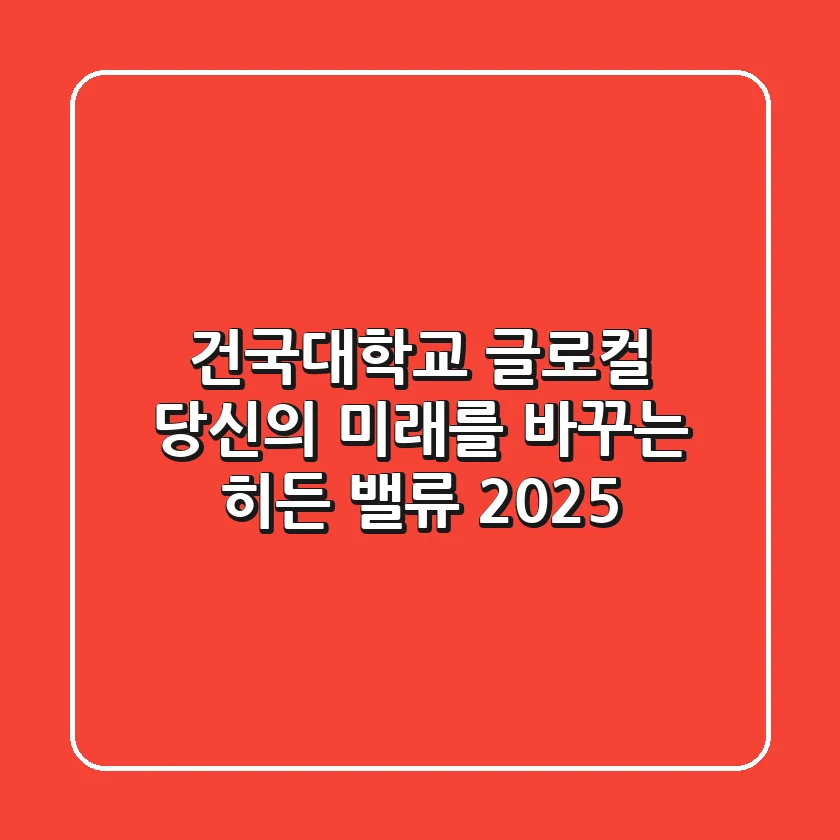 건국대학교 글로컬, 당신의 미래를 바꾸는 히든 밸류 2025