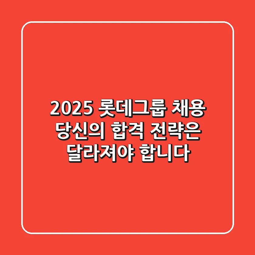 2025 롯데그룹 채용, 당신의 합격 전략은 달라져야 합니다