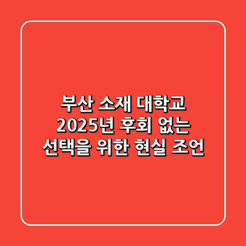 부산 소재 대학교: 2025년, 후회 없는 선택을 위한 현실 조언