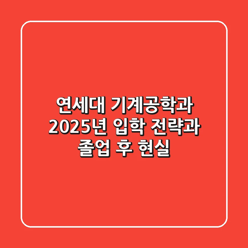 연세대 기계공학과, 2025년 입학 전략과 졸업 후 현실