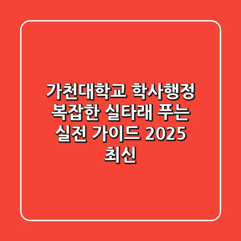 가천대학교 학사행정, 복잡한 실타래 푸는 실전 가이드 (2025 최신)
