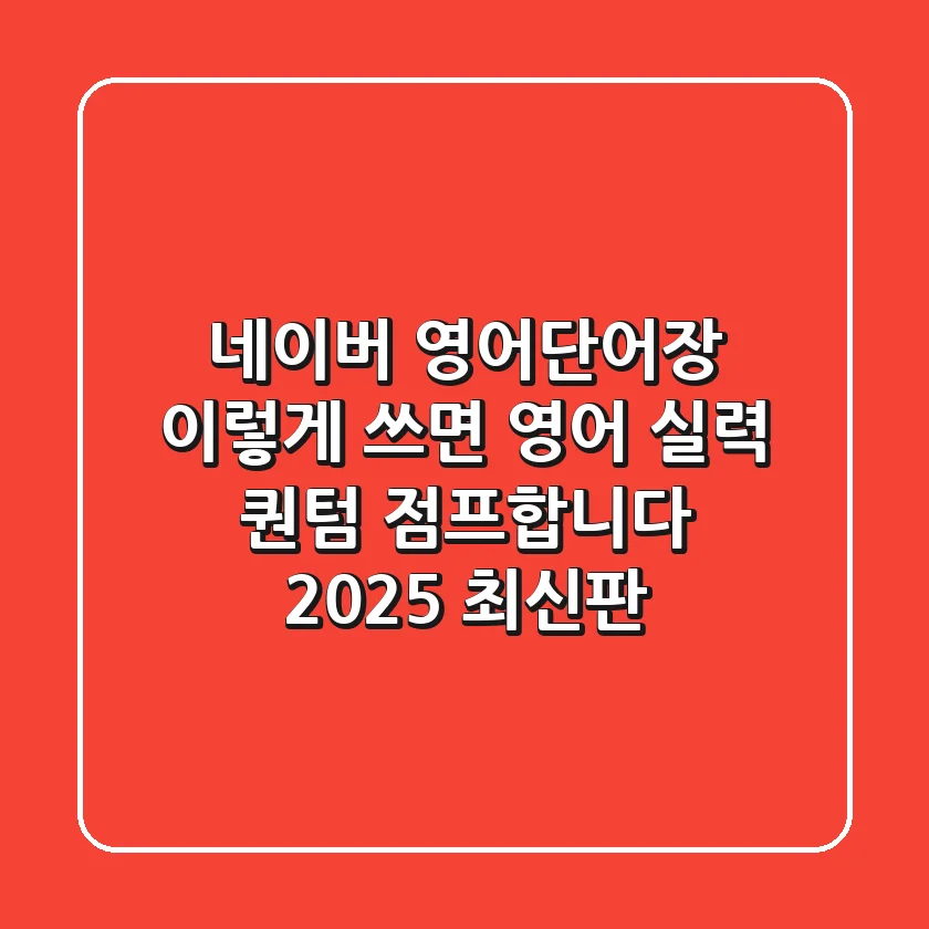 네이버 영어단어장, 이렇게 쓰면 영어 실력 '퀀텀 점프'합니다 (2025 최신판)