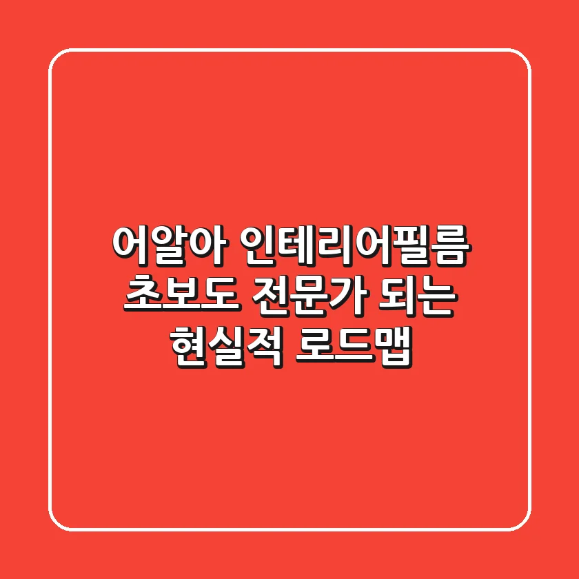 어알아 인테리어필름, 초보도 전문가 되는 현실적 로드맵!