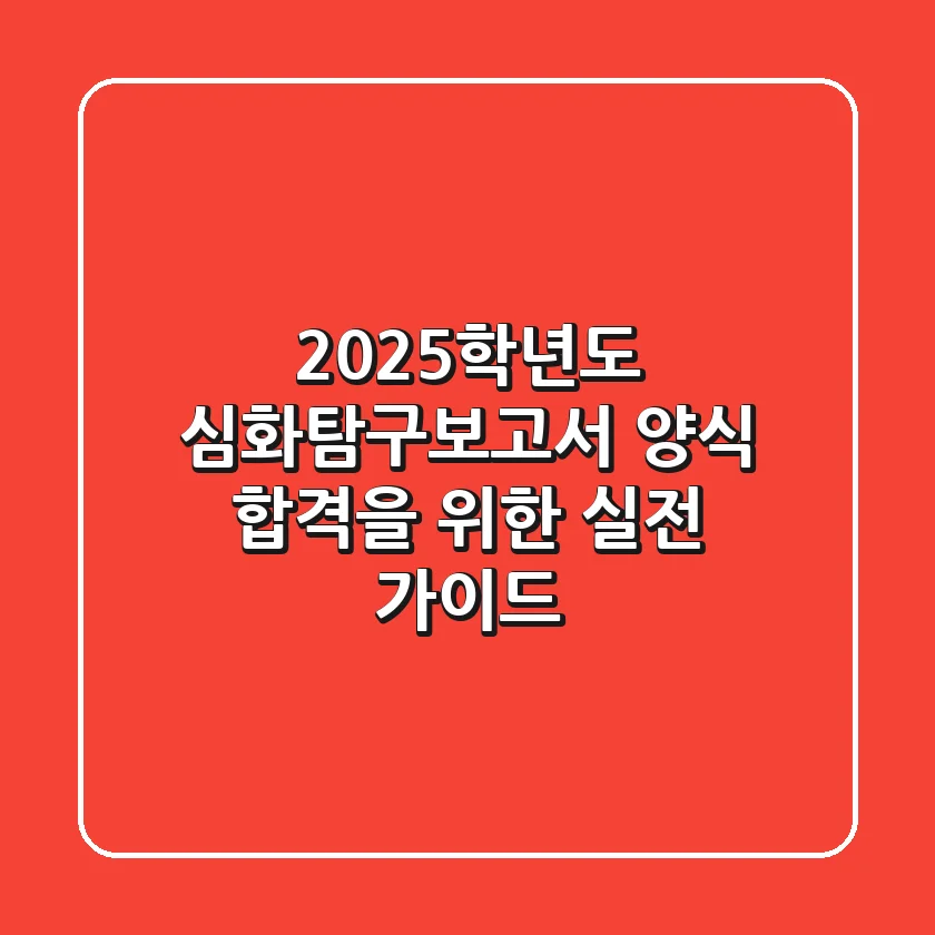 2025학년도 심화탐구보고서 양식, 합격을 위한 실전 가이드
