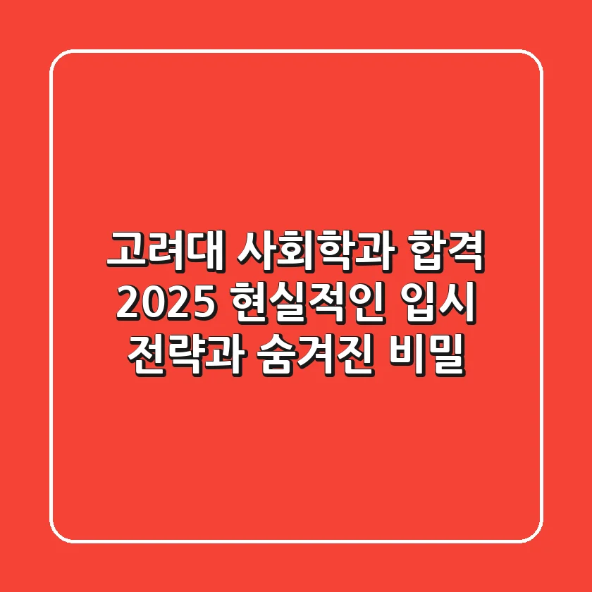 고려대 사회학과 합격, 2025 현실적인 입시 전략과 숨겨진 비밀