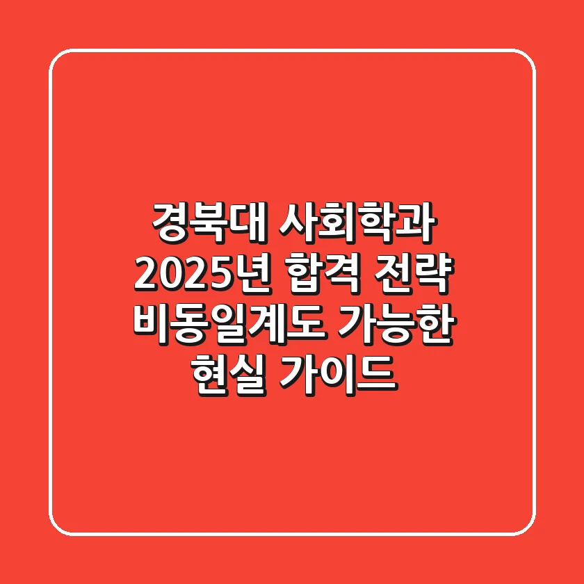 경북대 사회학과, 2025년 합격 전략: 비동일계도 가능한 현실 가이드!