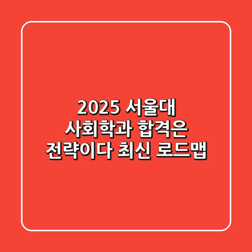 2025 서울대 사회학과: 합격은 전략이다! 최신 로드맵