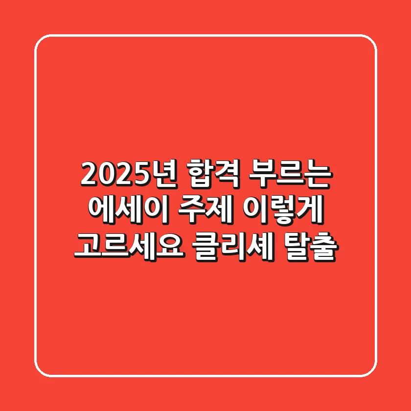 2025년 합격 부르는 에세이 주제, 이렇게 고르세요! (클리셰 탈출)