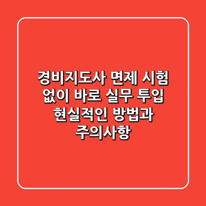 경비지도사 면제: 시험 없이 바로 실무 투입, 현실적인 방법과 주의사항