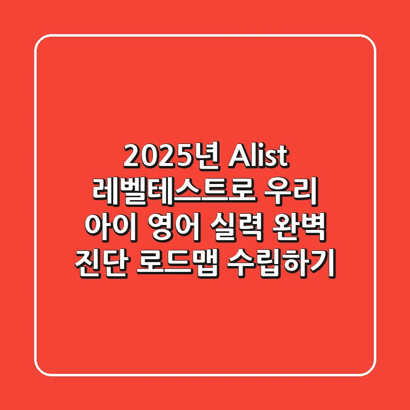 2025년, Alist 레벨테스트로 우리 아이 영어 실력 완벽 진단 & 로드맵 수립하기