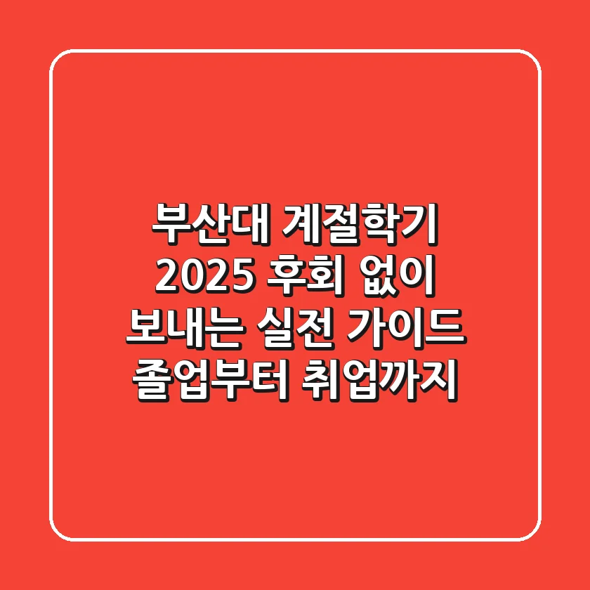 부산대 계절학기 2025, 후회 없이 보내는 실전 가이드: 졸업부터 취업까지!