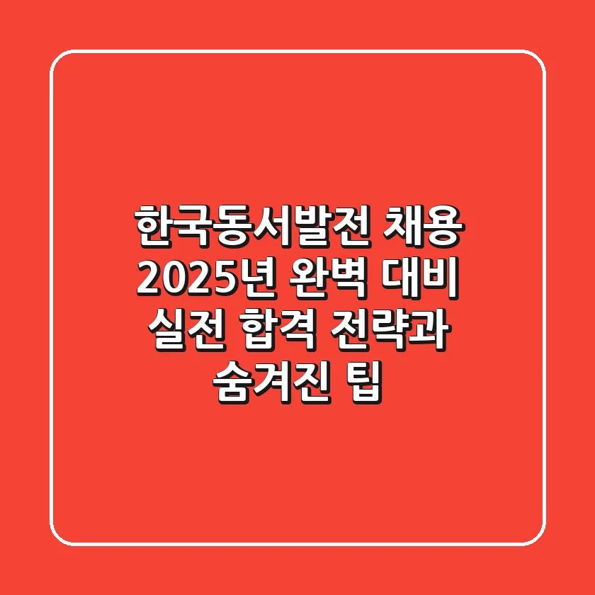 한국동서발전 채용, 2025년 완벽 대비! 실전 합격 전략과 숨겨진 팁