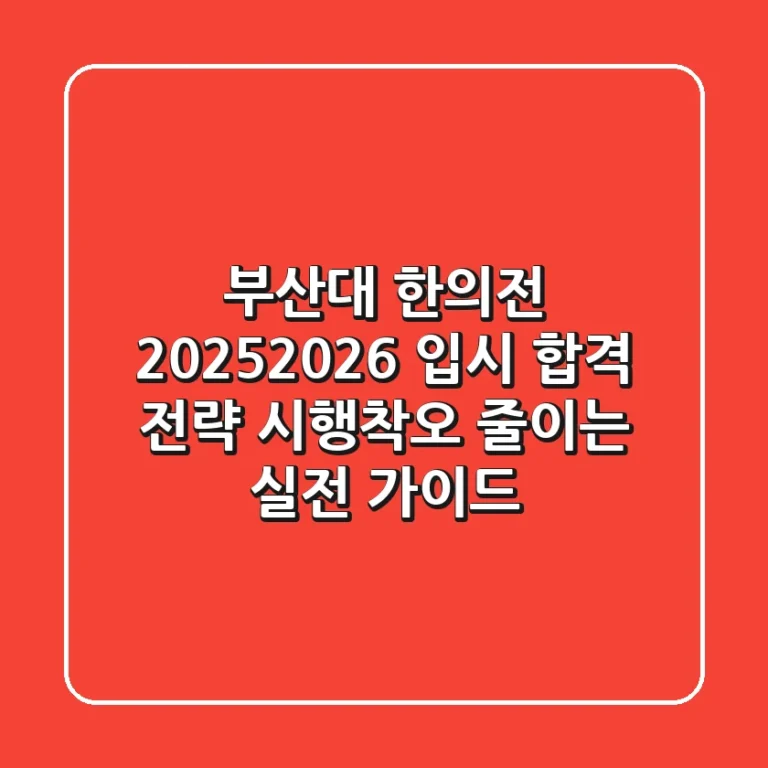 부산대 한의전, 2025-2026 입시 합격 전략: 시행착오 줄이는 실전 가이드
