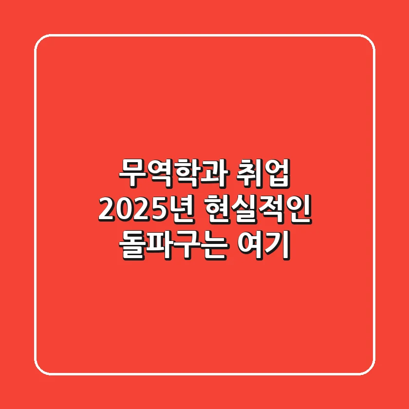 무역학과 취업, 2025년 현실적인 돌파구는 여기!