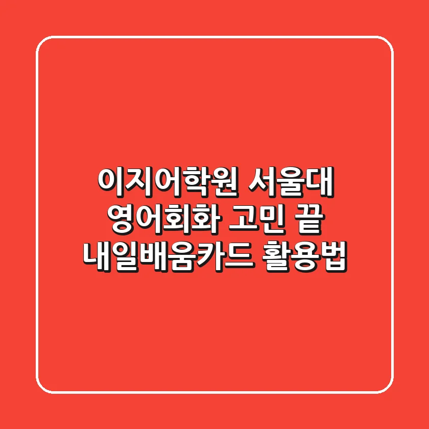 이지어학원 서울대: 영어회화 고민 끝, 내일배움카드 활용법